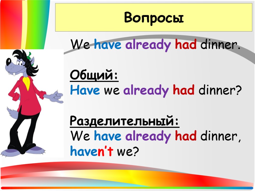 Вопросы We have already had dinner. Общий: Have we already had dinner? Разделительный: We